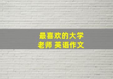 最喜欢的大学老师 英语作文